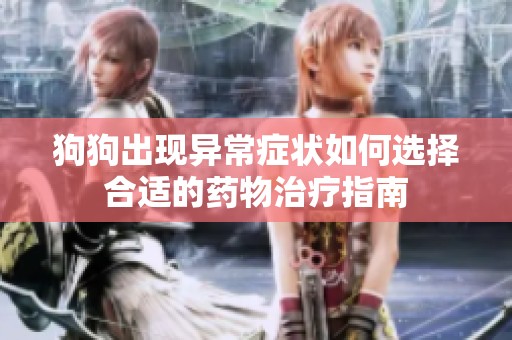 狗狗出现异常症状如何选择合适的药物治疗指南