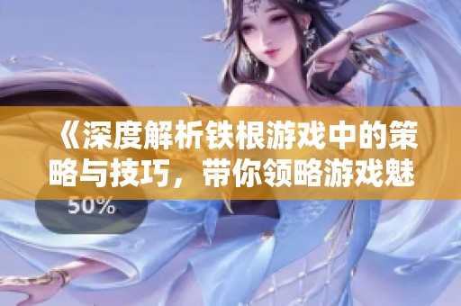 《深度解析铁根游戏中的策略与技巧，带你领略游戏魅力》