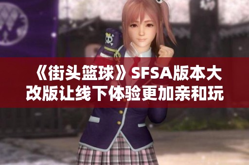 《街头篮球》SFSA版本大改版让线下体验更加亲和玩家