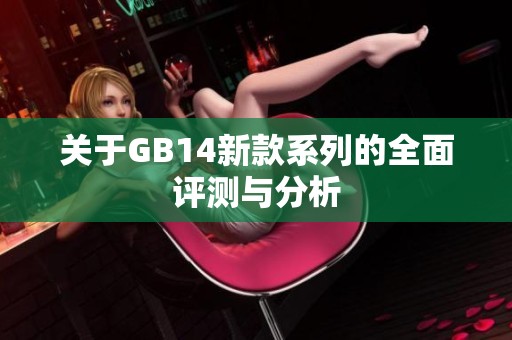 关于GB14新款系列的全面评测与分析