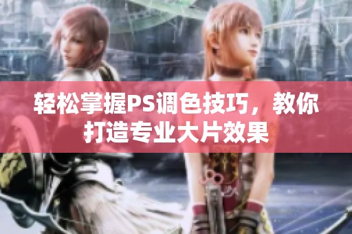 轻松掌握PS调色技巧，教你打造专业大片效果