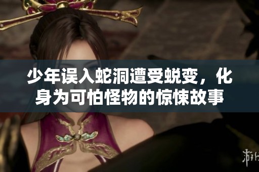 少年误入蛇洞遭受蜕变，化身为可怕怪物的惊悚故事