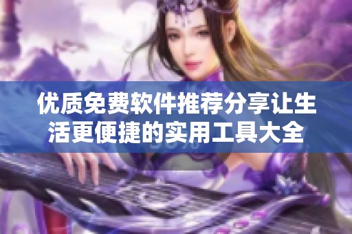 优质免费软件推荐分享让生活更便捷的实用工具大全