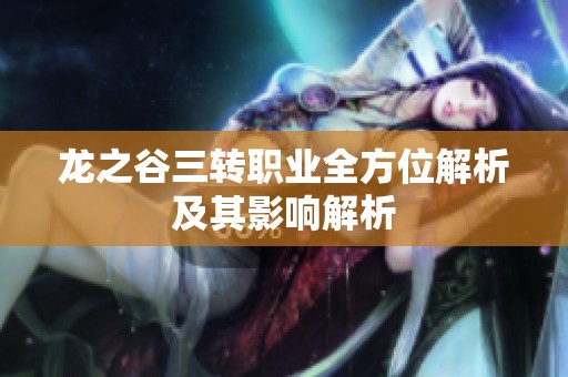 龙之谷三转职业全方位解析及其影响解析