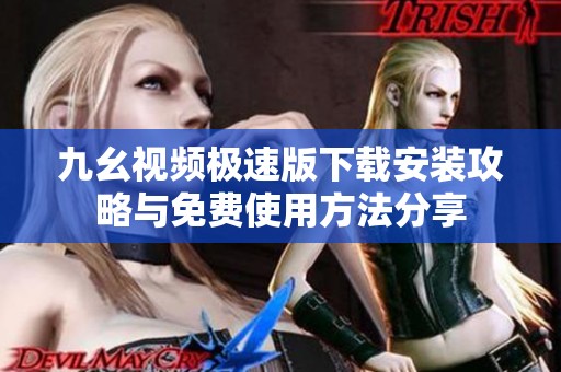 九幺视频极速版下载安装攻略与免费使用方法分享
