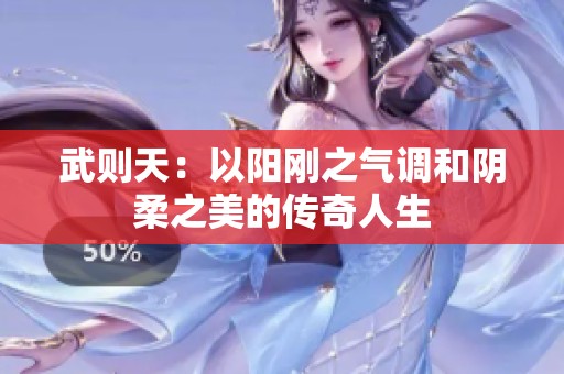 武则天：以阳刚之气调和阴柔之美的传奇人生