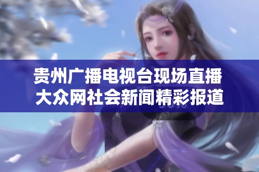 贵州广播电视台现场直播 大众网社会新闻精彩报道