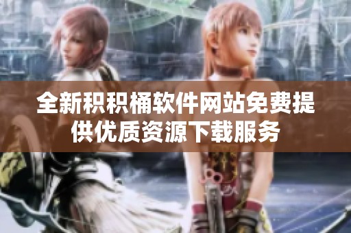 全新积积桶软件网站免费提供优质资源下载服务