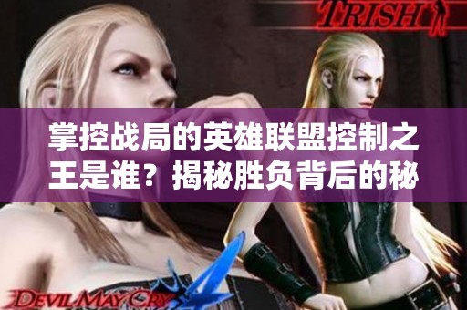 掌控战局的英雄联盟控制之王是谁？揭秘胜负背后的秘密