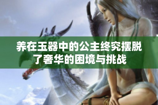 养在玉器中的公主终究摆脱了奢华的困境与挑战