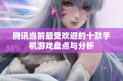 腾讯当前最受欢迎的十款手机游戏盘点与分析