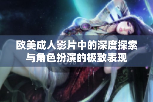 欧美成人影片中的深度探索与角色扮演的极致表现
