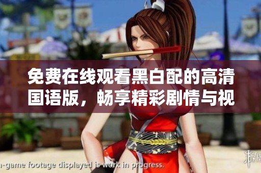 免费在线观看黑白配的高清国语版，畅享精彩剧情与视觉盛宴