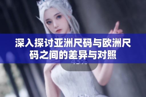 深入探讨亚洲尺码与欧洲尺码之间的差异与对照