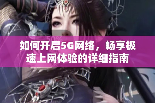 如何开启5G网络，畅享极速上网体验的详细指南