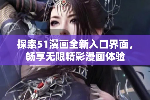 探索51漫画全新入口界面，畅享无限精彩漫画体验