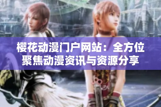 樱花动漫门户网站：全方位聚焦动漫资讯与资源分享