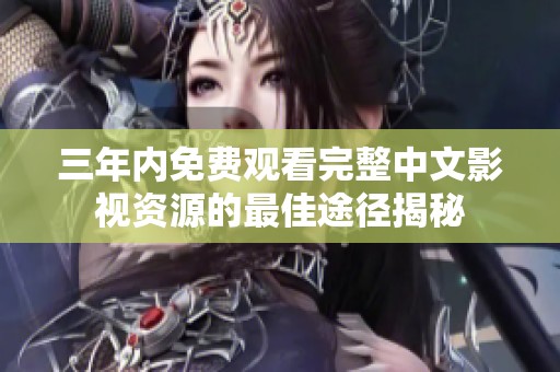 三年内免费观看完整中文影视资源的最佳途径揭秘