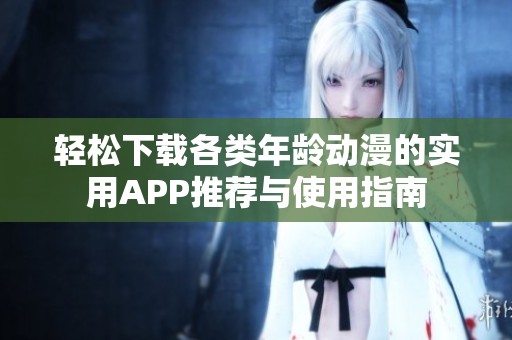 轻松下载各类年龄动漫的实用APP推荐与使用指南