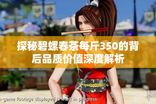 探秘碧螺春茶每斤350的背后品质价值深度解析