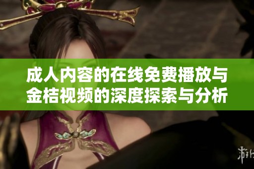 成人内容的在线免费播放与金桔视频的深度探索与分析