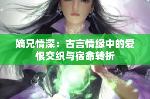 嫡兄情深：古言情缘中的爱恨交织与宿命转折