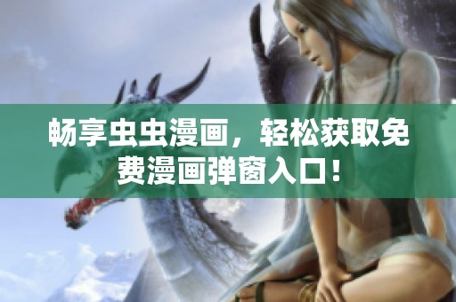 畅享虫虫漫画，轻松获取免费漫画弹窗入口！
