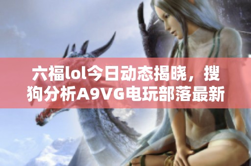 六福lol今日动态揭晓，搜狗分析A9VG电玩部落最新资讯