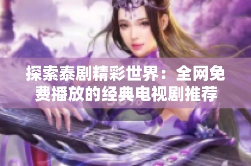 探索泰剧精彩世界：全网免费播放的经典电视剧推荐