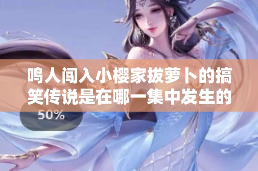 鸣人闯入小樱家拔萝卜的搞笑传说是在哪一集中发生的