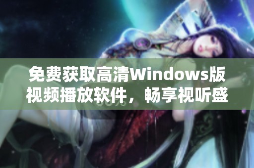 免费获取高清Windows版视频播放软件，畅享视听盛宴