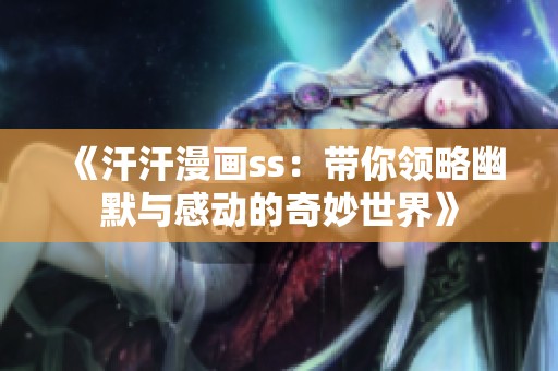 《汗汗漫画ss：带你领略幽默与感动的奇妙世界》