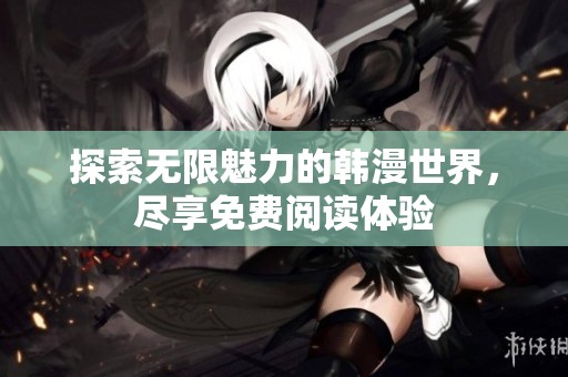探索无限魅力的韩漫世界，尽享免费阅读体验