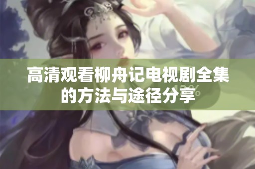 高清观看柳舟记电视剧全集的方法与途径分享