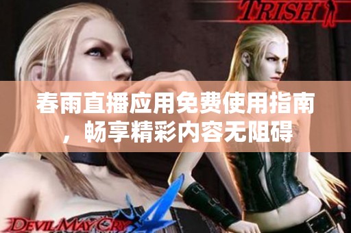 春雨直播应用免费使用指南，畅享精彩内容无阻碍