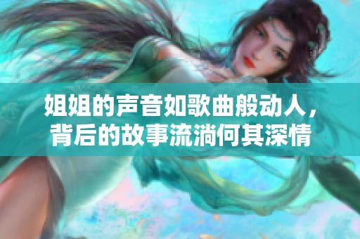 姐姐的声音如歌曲般动人，背后的故事流淌何其深情