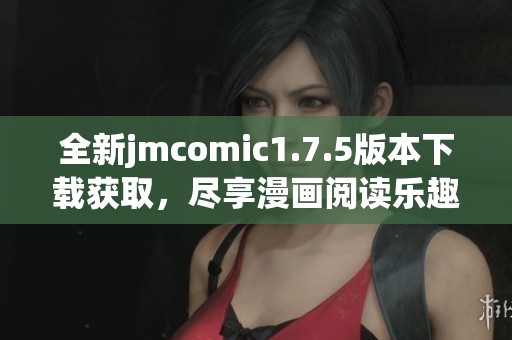 全新jmcomic1.7.5版本下载获取，尽享漫画阅读乐趣