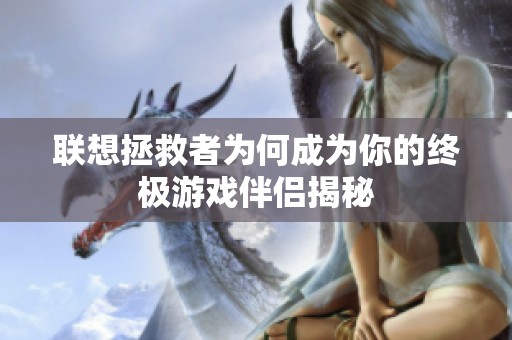 联想拯救者为何成为你的终极游戏伴侣揭秘