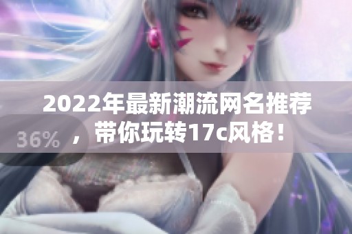 2022年最新潮流网名推荐，带你玩转17c风格！