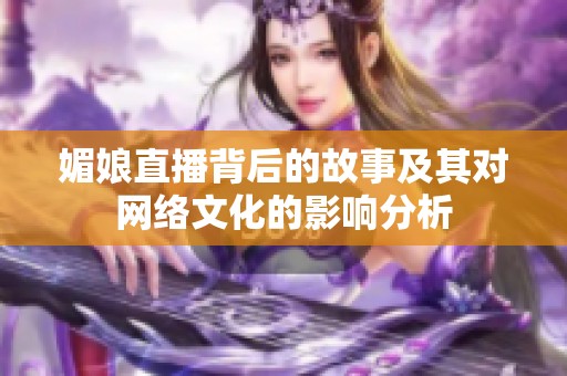 媚娘直播背后的故事及其对网络文化的影响分析