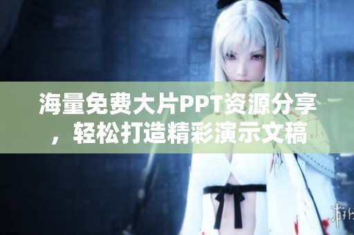 海量免费大片PPT资源分享，轻松打造精彩演示文稿