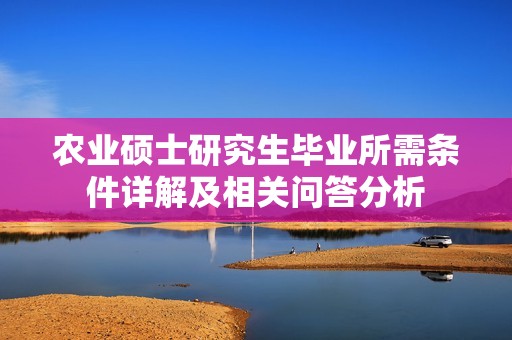 农业硕士研究生毕业所需条件详解及相关问答分析