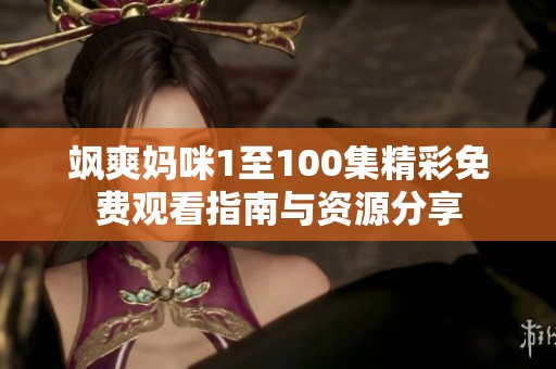 飒爽妈咪1至100集精彩免费观看指南与资源分享