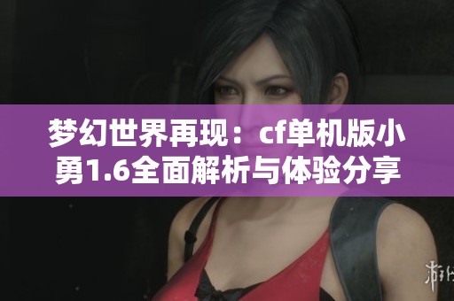 梦幻世界再现：cf单机版小勇1.6全面解析与体验分享