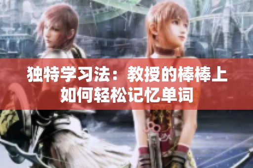 独特学习法：教授的棒棒上如何轻松记忆单词