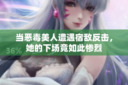 当恶毒美人遭遇宿敌反击，她的下场竟如此惨烈