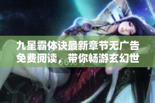 九星霸体诀最新章节无广告免费阅读，带你畅游玄幻世界