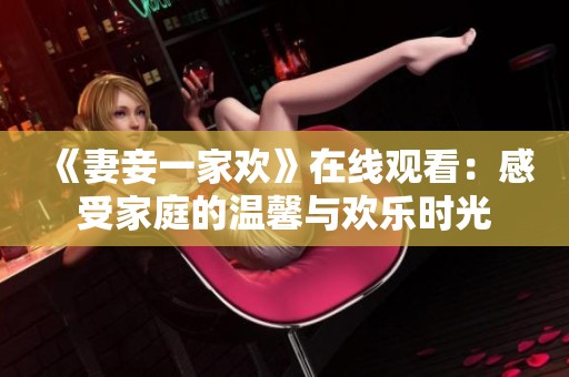 《妻妾一家欢》在线观看：感受家庭的温馨与欢乐时光