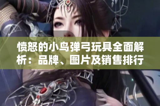 愤怒的小鸟弹弓玩具全面解析：品牌、图片及销售排行一览