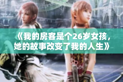《我的房客是个26岁女孩，她的故事改变了我的人生》